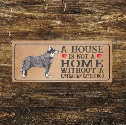 australian cattle Dog Metal Sign Plaque - A House Is Not a ome without a