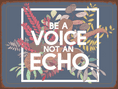 Be  A Voice Not A Echo  - Metal Sign Plaque