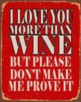 I Love you more than wine, please don't make me prove it - Metal Travel Wall Sign