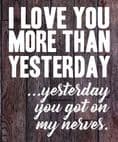 I love you more than yesterday, yesterday you got on my nerves Metal Travel Wall Sign