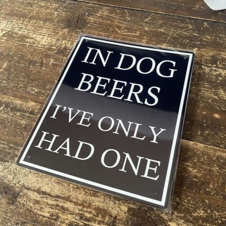 In Dog Beers I've Only Had One - Metal Humour Wall Sign