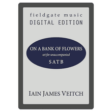 On a Bank of Flowers (SATB) Iain James Veitch MULTI-COPY DIGITAL EDITION