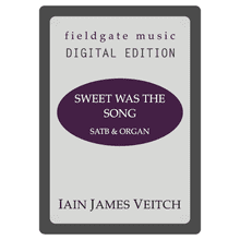 Sweet was the Song (SATB & Organ) Iain James Veitch MULTI-COPY DIGITAL EDITION