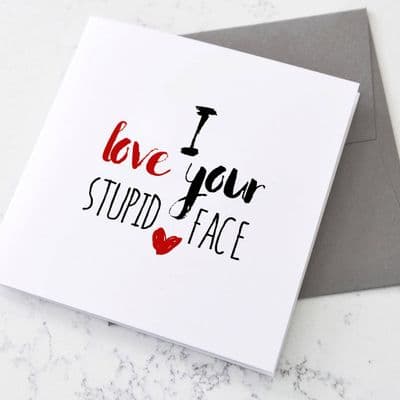 Personalised I Love Your Stupid Face Card