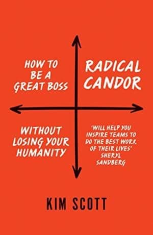 Radical Candor: How to Get What You Want by Saying What You Mean by Kim Scott