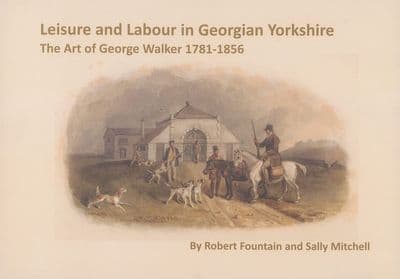 Leisure and Labour in Georgian Yorkshire.  The Art of George Walker 1781-1856