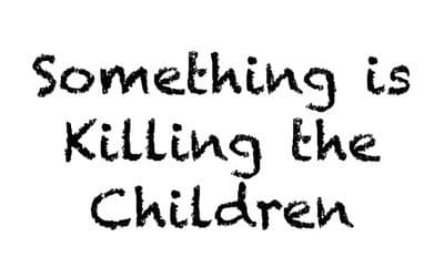 Something is Killing the Children