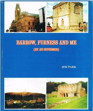 Barrow, Furness and Me: (By an Offcomer)  PARK, Jim