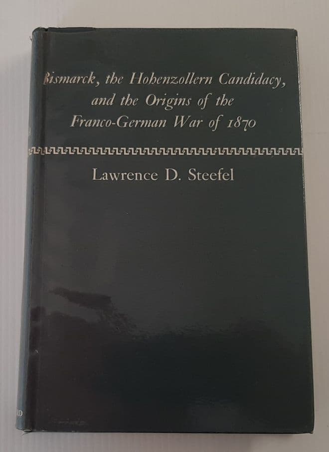 Bismark, the Hohenzollern Candidacy, the the Origins of the Franco-German War of 1870 Lawrence D Ste
