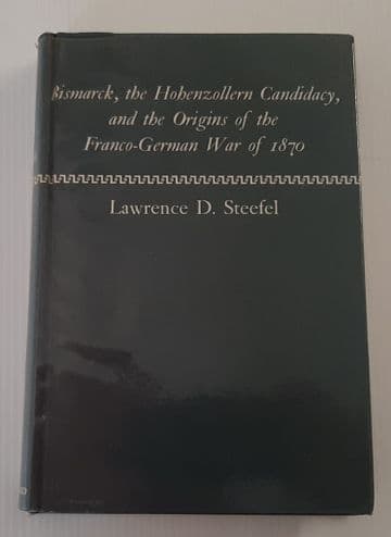 Bismark, the Hohenzollern Candidacy, the the Origins of the Franco-German War of 1870 Lawrence D Ste