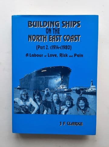 Building Ships on the North East Coast (Part 2. c1914-c1980) A Labour of Love, Risk and Pain Cla