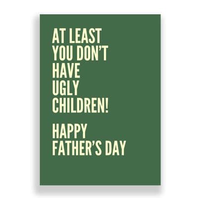 Father's Day  Card | At Least You Don't Have Ugly Children!