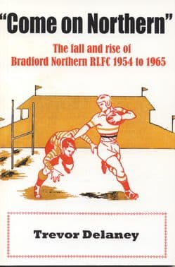 COME ON NORTHERN - The fall and rise of Bradford Northern 1954-1965.