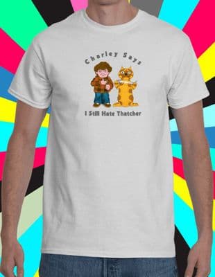 Charley Says I Still Hate Thatcher t shirt various colours Margaret Maggie