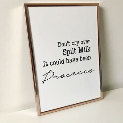 Don't cry over spilt milk it could have been Prosecco (A4 monochrome)