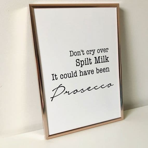 Don't cry over spilt milk it could have been Prosecco (A4 monochrome)