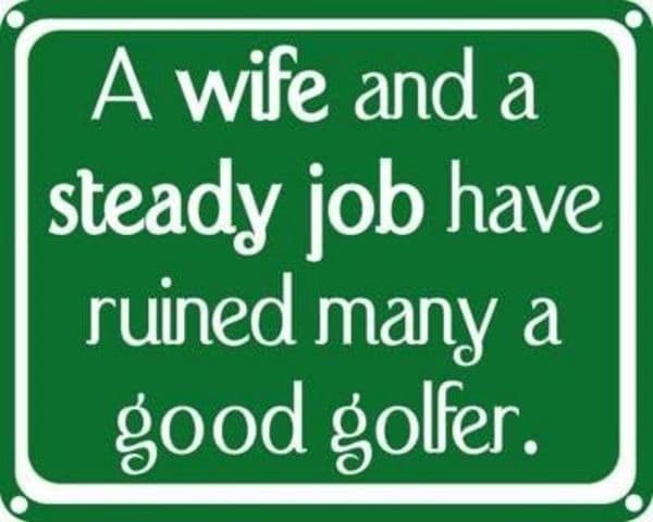 A wife and a steady job ruined many a good golfer  funny sign (ss)