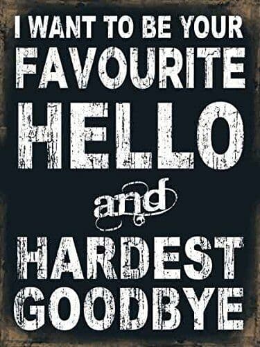I Want To Be Your Favourite Hello & Hardest Goodbye  small steel sign 200mm x 150mm  (og)