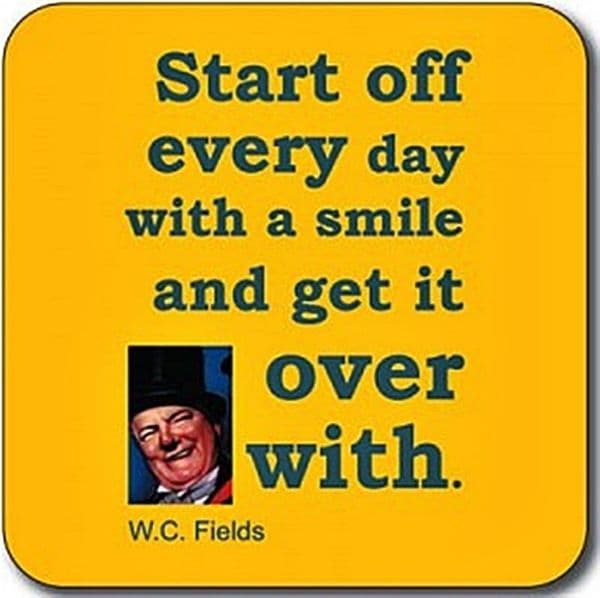 Start off every day with a smile and get it over with - W.C Fields funny drinks mat / coaster  (cw)
