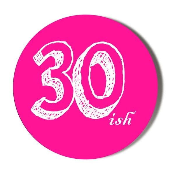 30th Birthday Badge 30ish Pink Background White Writing  (3 sizes to choose from) 