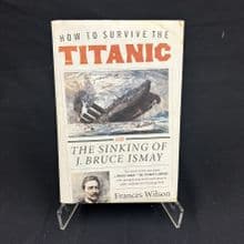 How to Survive the Titanic or The Sinking of J.Bruce Ismay by Frances Wilson