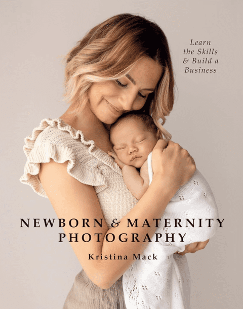 Newborn & Maternity Photography: Learn the Skills and Build a Business