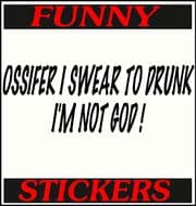 OSSIFER I SWEAR TO DRUNK I'M NOT GOD !