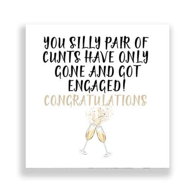 Engagement Card | YOU SILLY PAIR OF CUNTS HAVE ONLY  GONE AND GOT ENGAGED!