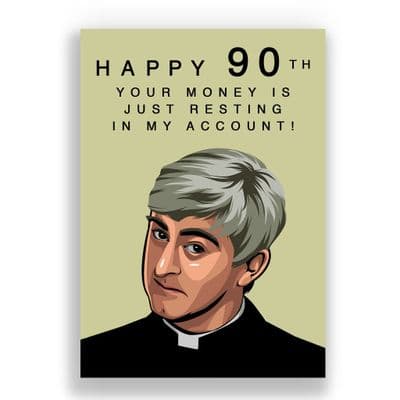 Father Ted 90th Birthday Card | your money is just resting in my account
