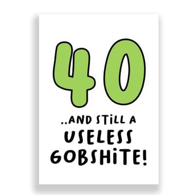 Funny 40th Birthday  Card | 40 and Still a Useless Gobshite!