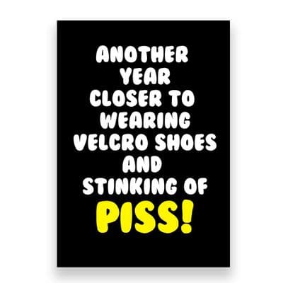 Funny Birthday  Card | Another Year Closer to Wearing Velcro Shoes and Stinking of Piss!