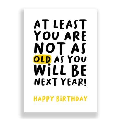 Funny Birthday Card  | At Least You Aren’t As Old As You Will Be Next Year.