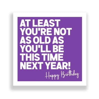 Funny Birthday Card  | At Least You're Not As Old As You Will Be This Time Next Year!