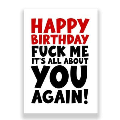 Funny Birthday Card  | Fuck Me It's All About You! Again!