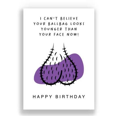 Funny Birthday  Card | I can't believe your ballbag looks younger than your face now!