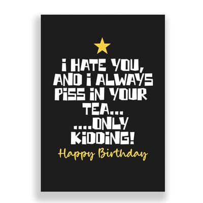 Funny Birthday Card  | I Hate You And Always Piss In Your Tea!