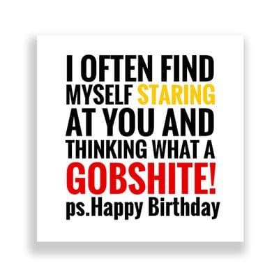 Funny Birthday Card  | i often find  myself staring at you and thinking what a GOBSHITE!