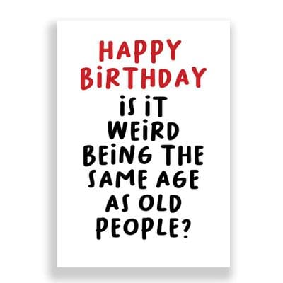 Funny Birthday Card  | Is It Weird Being The Same Age As Old People?