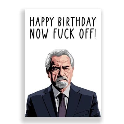 Funny  Birthday Card | Logan Roy | Succession | Now Fuck Off!