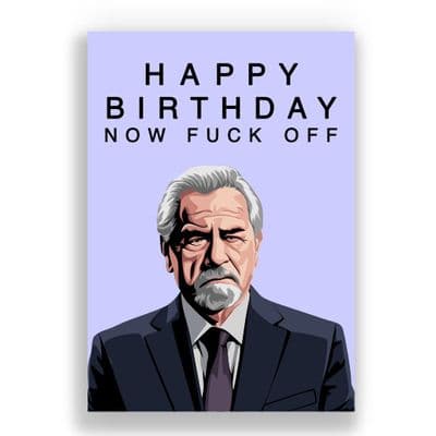 Funny  Birthday Card | Logan Roy | Succession | Now Fuck Off.