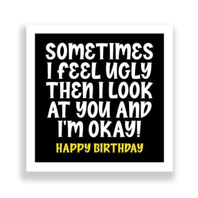 Funny Birthday Card  | Sometimes I Feel Ugly Then I Look At You!
