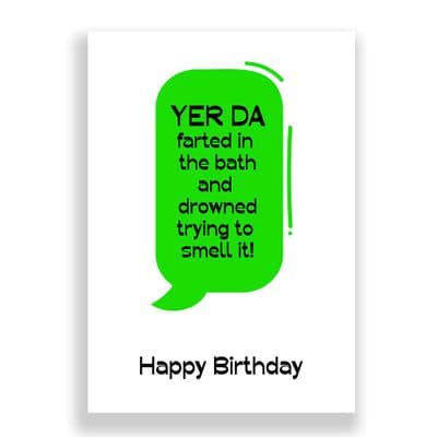 Funny Birthday Card  | YER DA farted in  the bath and  drowned trying to  smell it!
