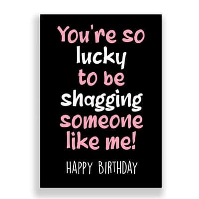 Funny Birthday  Card | You're so Lucky to be Shagging Someone like me!