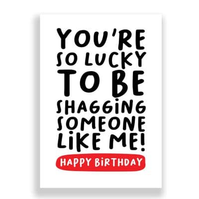 Funny Birthday Card  | You so lucky to be shagging someone like me!