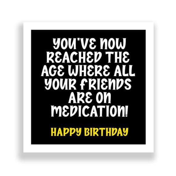 Funny Birthday Card  | You’ve now reached the  age where all  your friends  are on medication!