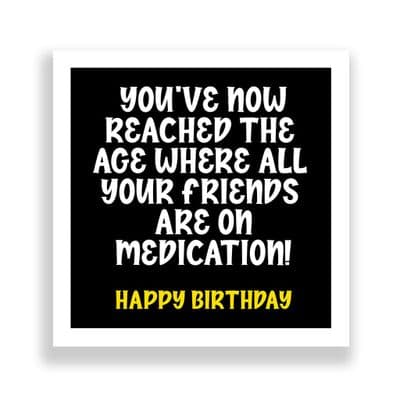 Funny Birthday Card  | You’ve now reached the  age where all  your friends  are on medication!