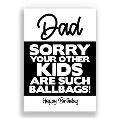 Funny Dad Birthday Card | Sorry You're Other Kids Are Such Ballbags!