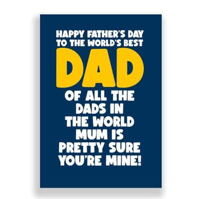 Funny  Father's Day  Card | Out of all the Dad's in the world, Mum is pretty sure you're mine!