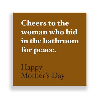 Funny  Mother's Day Card | Cheers to the woman whi hid in the bathroom for peace.