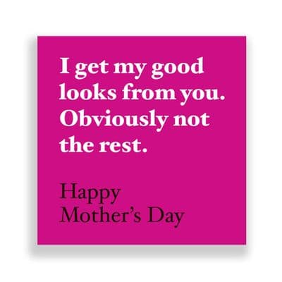 Funny  Mother's Day Card | I Get My Good Looks From you, Obviously Not The Rest